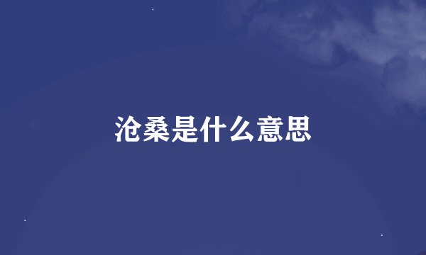 沧桑是什么意思