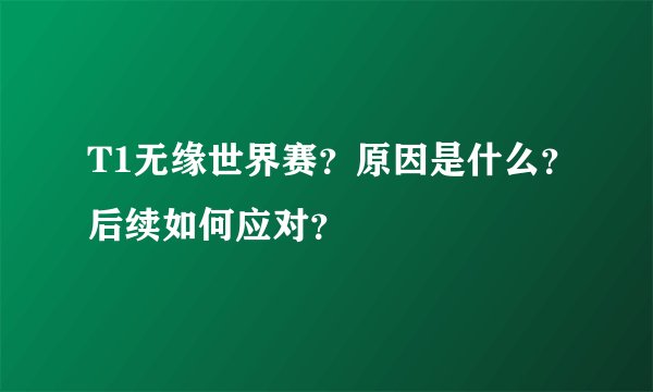 T1无缘世界赛？原因是什么？后续如何应对？