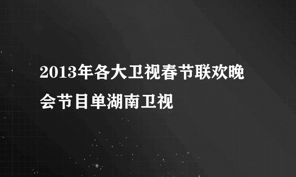 2013年各大卫视春节联欢晚会节目单湖南卫视