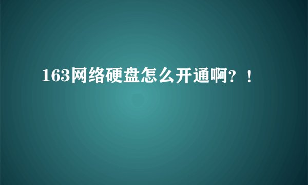 163网络硬盘怎么开通啊?!