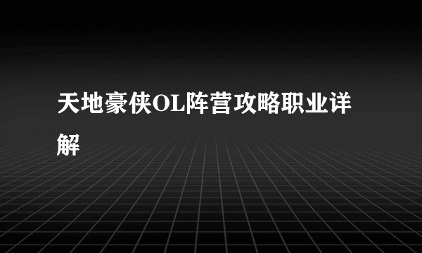 天地豪侠OL阵营攻略职业详解