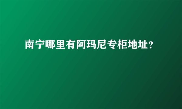南宁哪里有阿玛尼专柜地址？