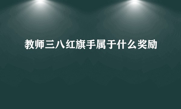 教师三八红旗手属于什么奖励