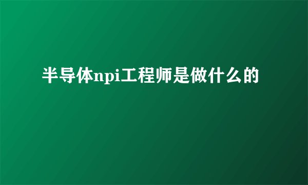 半导体npi工程师是做什么的