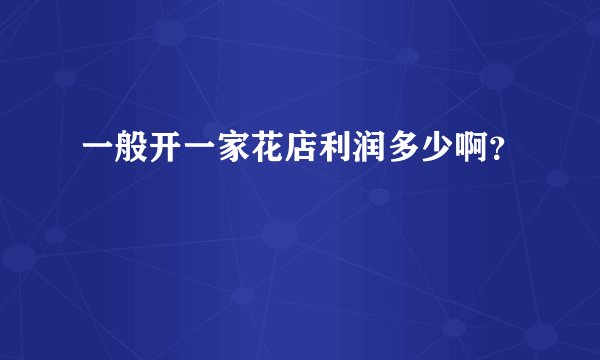 一般开一家花店利润多少啊？