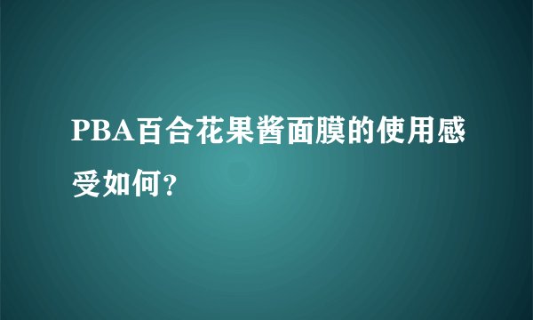 PBA百合花果酱面膜的使用感受如何？