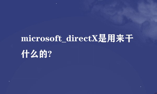 microsoft_directX是用来干什么的?