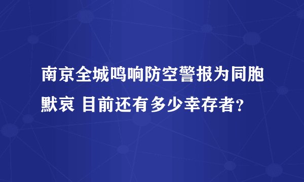 南京全城鸣响防空警报为同胞默哀 目前还有多少幸存者？