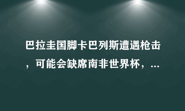 巴拉圭国脚卡巴列斯遭遇枪击,可能会缺席南非世界杯,谁能介绍一下他啊。