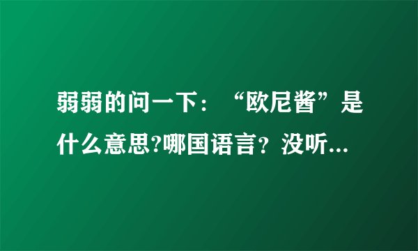 弱弱的问一下:“欧尼酱”是什么意思?哪国语言?没听过......