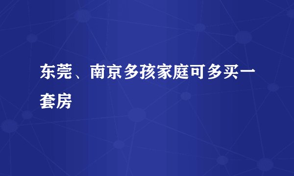 东莞、南京多孩家庭可多买一套房