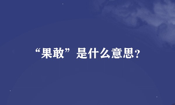 “果敢”是什么意思？