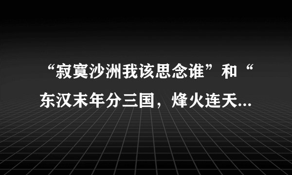 “寂寞沙洲我该思念谁”和“东汉末年分三国，烽火连天不休”是哪个人的什么歌词？