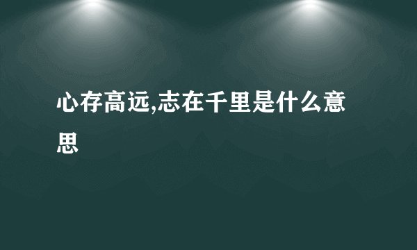 心存高远,志在千里是什么意思