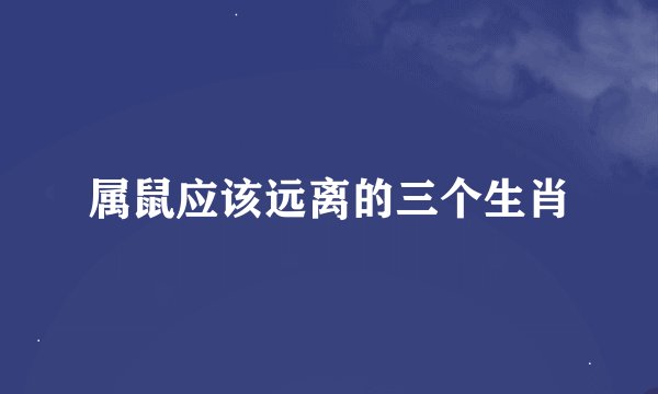 属鼠应该远离的三个生肖