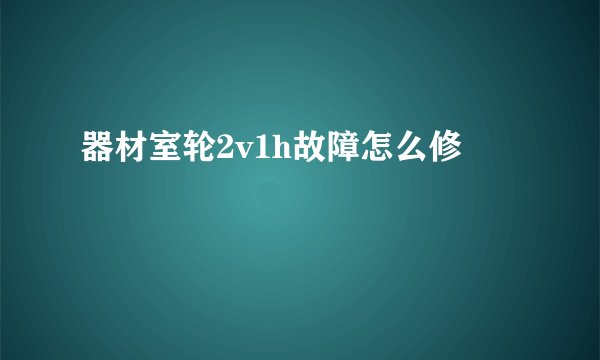 器材室轮2v1h故障怎么修