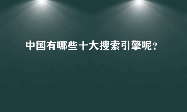 中国有哪些十大搜索引擎呢？