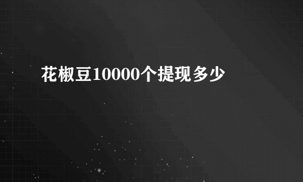 花椒豆10000个提现多少