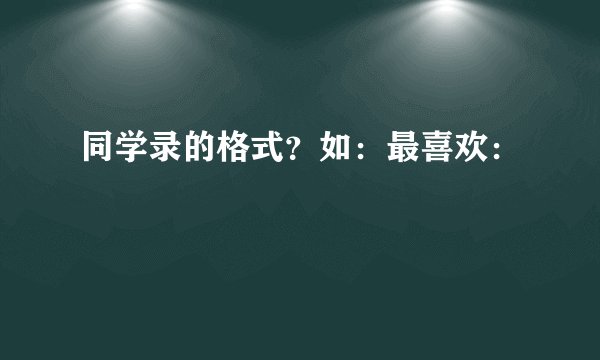 同学录的格式？如：最喜欢：