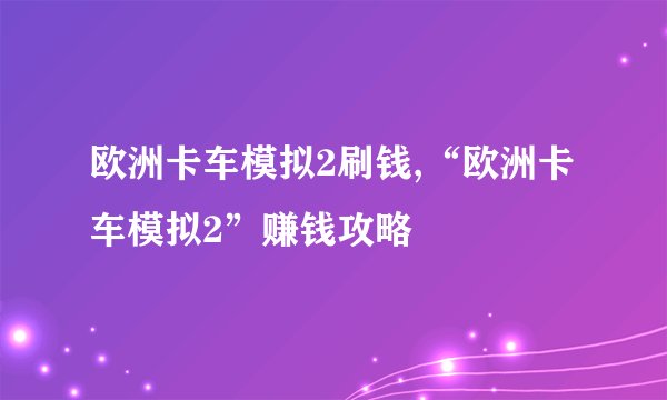 欧洲卡车模拟2刷钱,“欧洲卡车模拟2”赚钱攻略