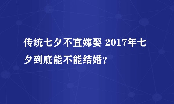 传统七夕不宜嫁娶 2017年七夕到底能不能结婚？