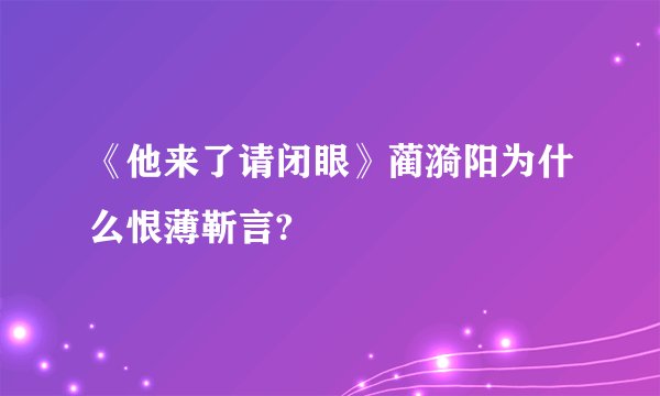 《他来了请闭眼》蔺漪阳为什么恨薄靳言?