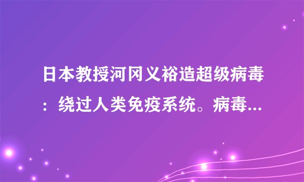 日本教授河冈义裕造超级病毒：绕过人类免疫系统。病毒是如何绕过免疫系统？