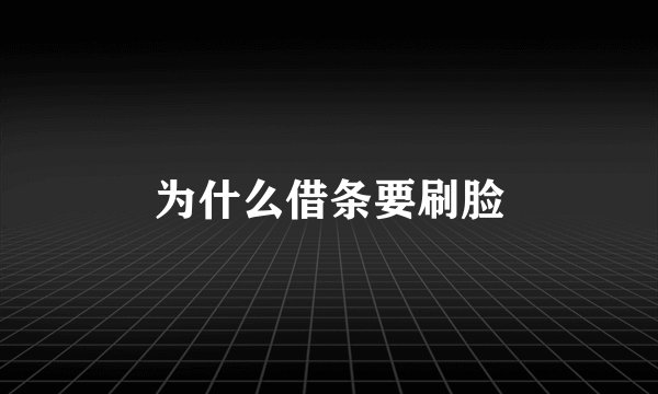 为什么借条要刷脸
