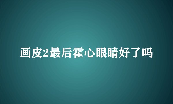 画皮2最后霍心眼睛好了吗