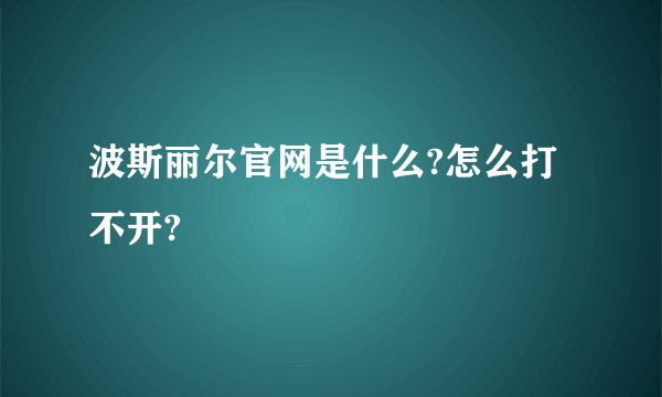 波斯丽尔官网是什么?怎么打不开?