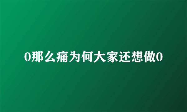0那么痛为何大家还想做0