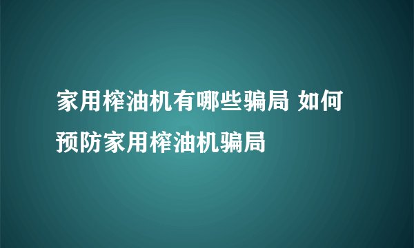 家用榨油机有哪些骗局 如何预防家用榨油机骗局