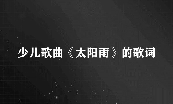 少儿歌曲《太阳雨》的歌词