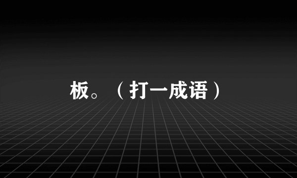 板。（打一成语）