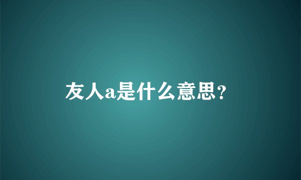 友人a是什么意思？