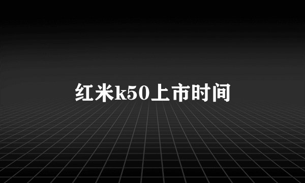 红米k50上市时间