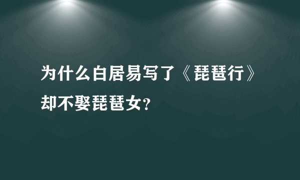 为什么白居易写了《琵琶行》却不娶琵琶女？