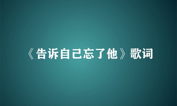 《告诉自己忘了他》歌词