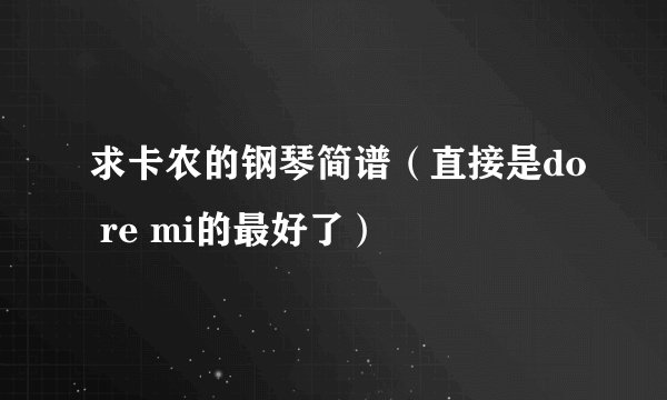 求卡农的钢琴简谱（直接是do re mi的最好了）