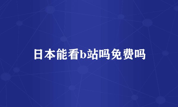 日本能看b站吗免费吗