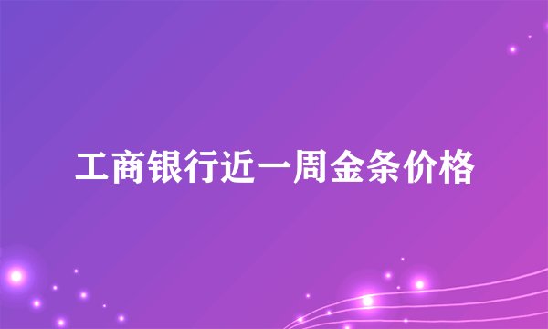 工商银行近一周金条价格