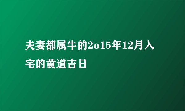 夫妻都属牛的2o15年12月入宅的黄道吉日