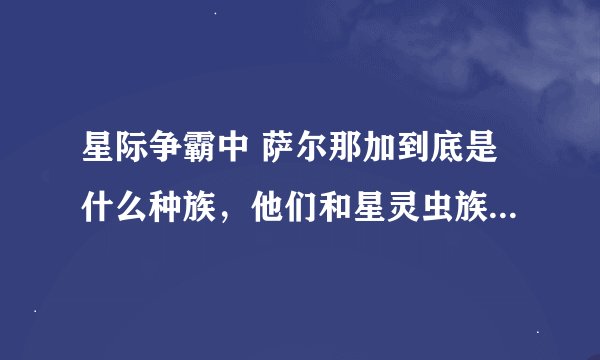 星际争霸中 萨尔那加到底是什么种族，他们和星灵虫族有什么关系
