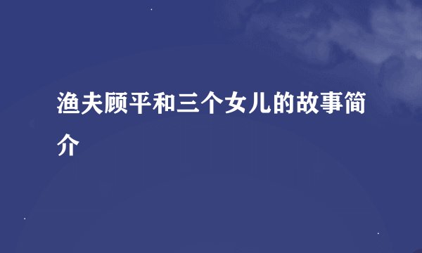 渔夫顾平和三个女儿的故事简介