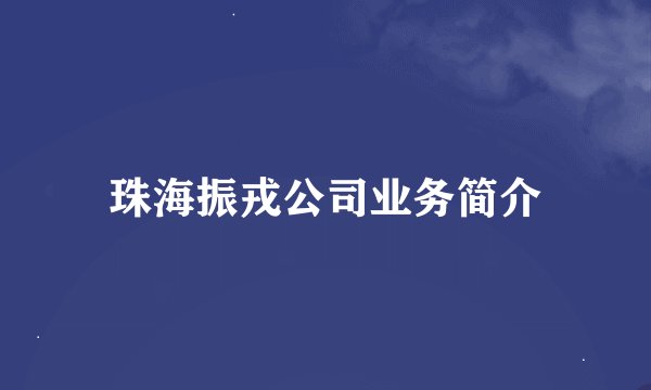 珠海振戎公司业务简介