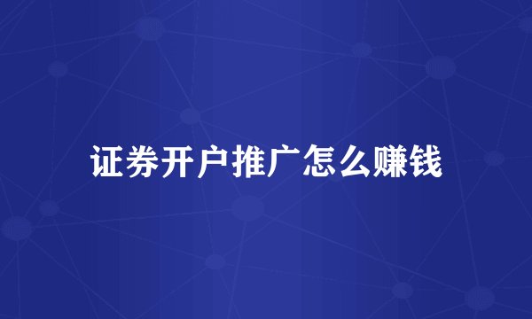 证券开户推广怎么赚钱