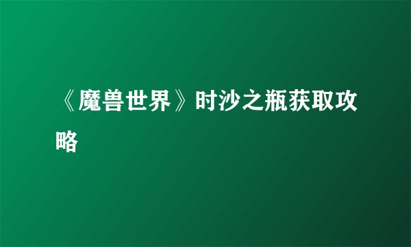 《魔兽世界》时沙之瓶获取攻略