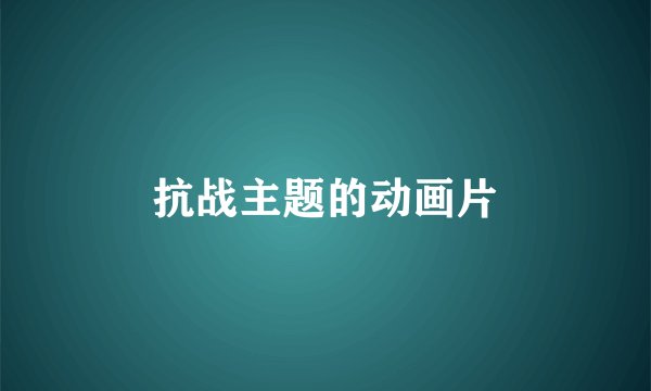 抗战主题的动画片