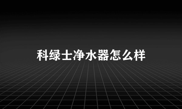 科绿士净水器怎么样