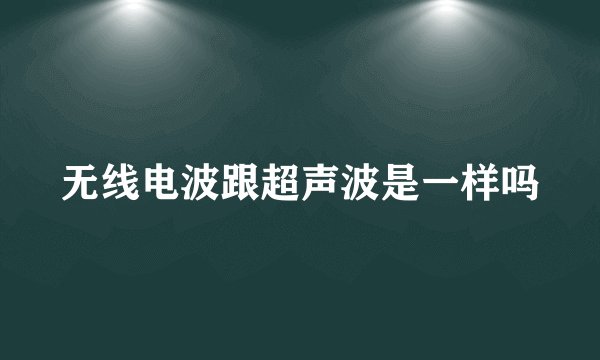无线电波跟超声波是一样吗